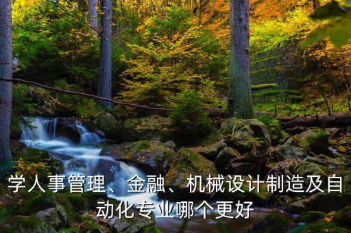 金融專業(yè)好還是自動化好,考研是金融好還是自動化好自己化吧