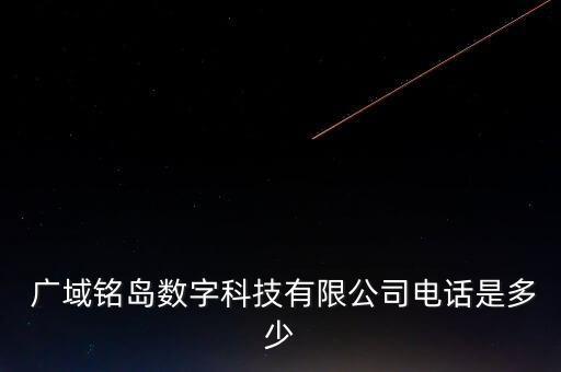  廣域銘島數(shù)字科技有限公司電話是多少