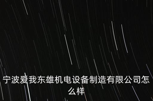 寧波愛我東雄機電設(shè)備制造有限公司怎么樣