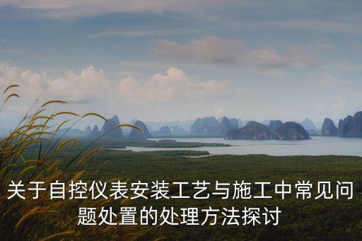 關(guān)于自控儀表安裝工藝與施工中常見(jiàn)問(wèn)題處置的處理方法探討