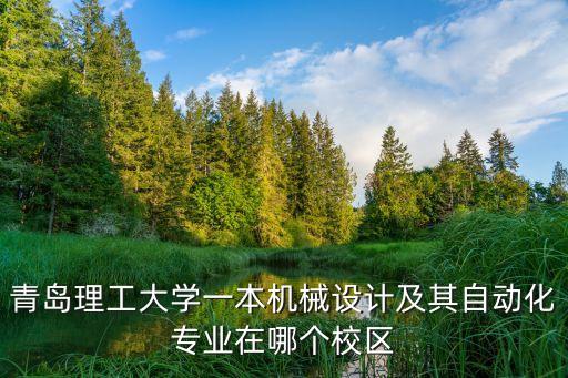 青島理工大學(xué)一本機械設(shè)計及其自動化專業(yè)在哪個校區(qū)