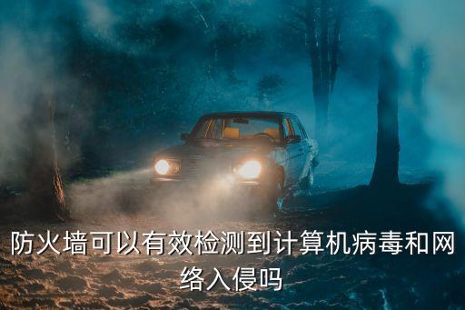 防火墻可以有效檢測(cè)到計(jì)算機(jī)病毒和網(wǎng)絡(luò)入侵嗎