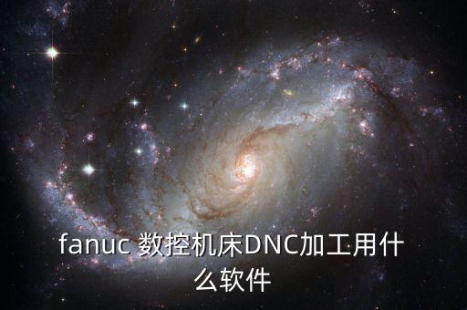 fanuc 數(shù)控機(jī)床DNC加工用什么軟件