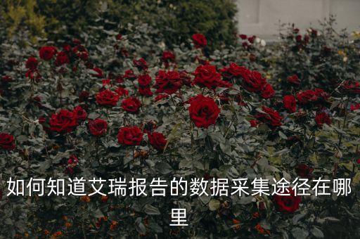 如何知道艾瑞報(bào)告的數(shù)據(jù)采集途徑在哪里