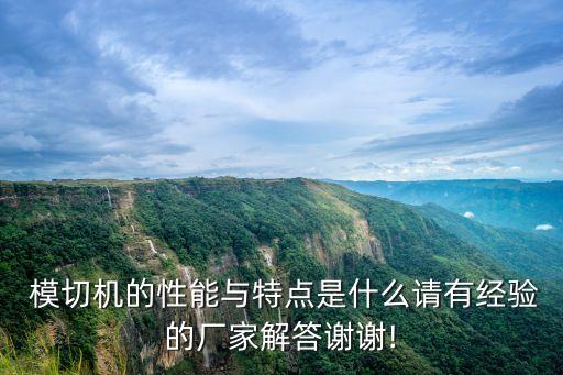 模切機(jī)的性能與特點(diǎn)是什么請(qǐng)有經(jīng)驗(yàn)的廠家解答謝謝!