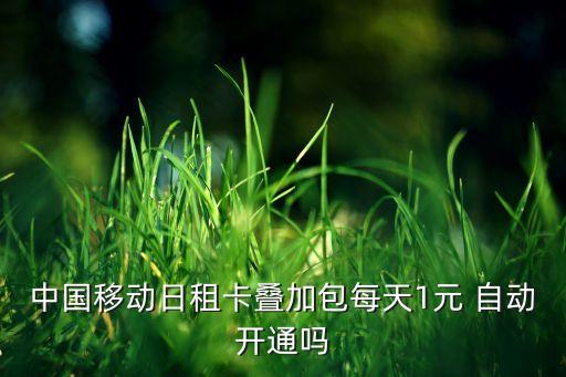 中國移動日租卡疊加包每天1元 自動開通嗎