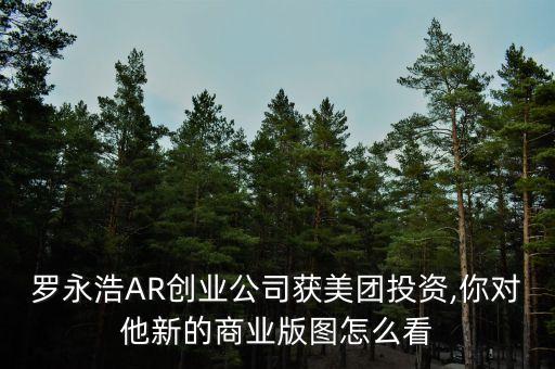 羅永浩AR創(chuàng)業(yè)公司獲美團(tuán)投資,你對(duì)他新的商業(yè)版圖怎么看