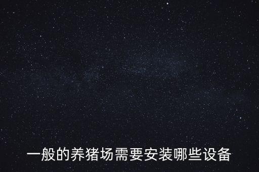 一般的養(yǎng)豬場(chǎng)需要安裝哪些設(shè)備