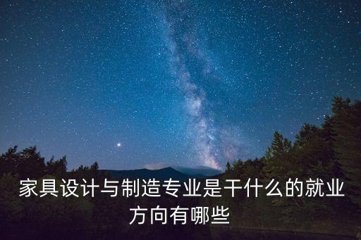  家具設(shè)計(jì)與制造專業(yè)是干什么的就業(yè)方向有哪些