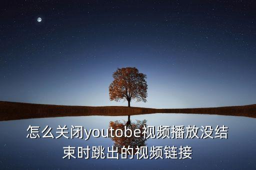 怎么關(guān)閉youtobe視頻播放沒結(jié)束時(shí)跳出的視頻鏈接
