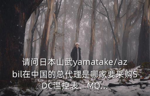 請問日本山武yamatake/azbil在中國的總代理是哪家要采購SDC溫控表、MQ...