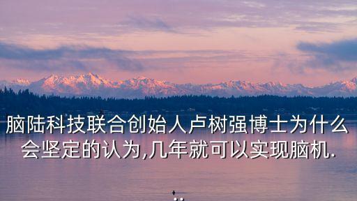 腦陸科技聯(lián)合創(chuàng)始人盧樹強博士為什么會堅定的認為,幾年就可以實現(xiàn)腦機...
