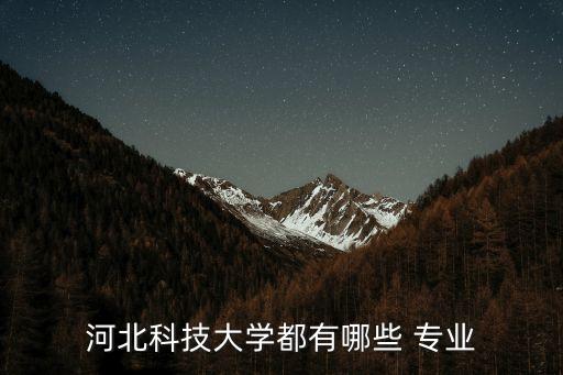 河北科技大學(xué)都有哪些 專(zhuān)業(yè)