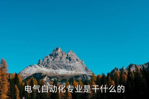 電氣類自動(dòng)化是什么,電氣自動(dòng)化專業(yè)是什么?