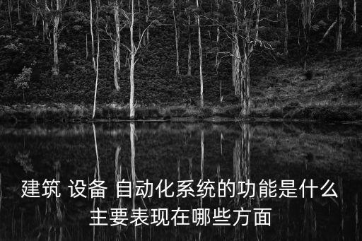 建筑 設(shè)備 自動(dòng)化系統(tǒng)的功能是什么主要表現(xiàn)在哪些方面