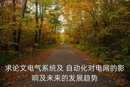 求論文電氣系統(tǒng)及 自動化對電網(wǎng)的影響及未來的發(fā)展趨勢