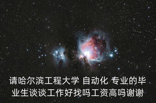 請哈爾濱工程大學(xué) 自動(dòng)化 專業(yè)的畢業(yè)生談?wù)劰ぷ骱谜覇峁べY高嗎謝謝