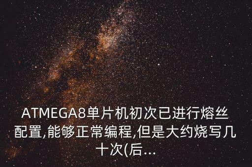ATMEGA8單片機(jī)初次已進(jìn)行熔絲配置,能夠正常編程,但是大約燒寫幾十次(后...