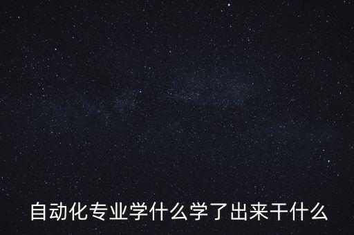  自動(dòng)化專業(yè)學(xué)什么學(xué)了出來(lái)干什么