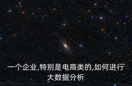 一個(gè)企業(yè),特別是電商類的,如何進(jìn)行大數(shù)據(jù)分析