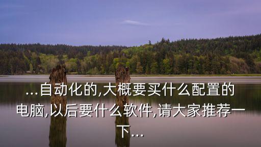 自動化專業(yè)需自學(xué)什么軟件,自動化專業(yè)的課程有哪些?