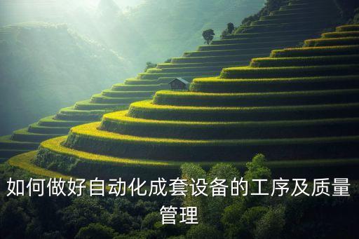 如何做好自動(dòng)化成套設(shè)備的工序及質(zhì)量管理