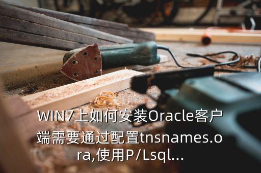 WIN7上如何安裝Oracle客戶端需要通過配置tnsnames.ora,使用P/Lsql...