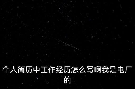 個人簡歷中工作經(jīng)歷怎么寫啊我是電廠的