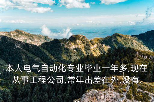 本人電氣自動(dòng)化專業(yè)畢業(yè)一年多,現(xiàn)在從事工程公司,常年出差在外,沒有...
