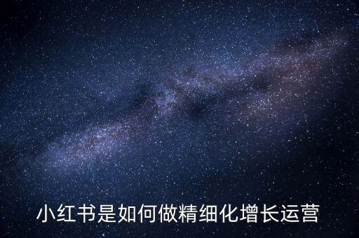 小紅書是如何做精細化增長運營
