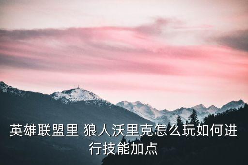 英雄聯(lián)盟里 狼人沃里克怎么玩如何進(jìn)行技能加點