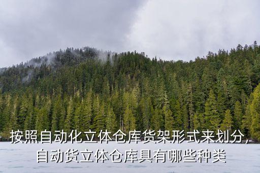 按照自動化立體倉庫貨架形式來劃分,自動貨立體倉庫具有哪些種類