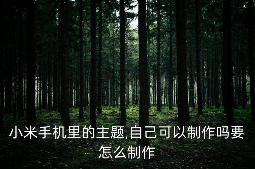 小米手機(jī)里的主題,自己可以制作嗎要怎么制作