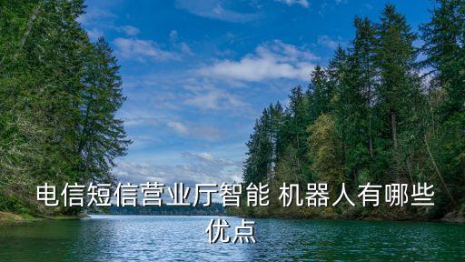  電信短信營業(yè)廳智能 機器人有哪些優(yōu)點