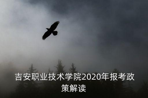  吉安職業(yè)技術(shù)學(xué)院2020年報(bào)考政策解讀