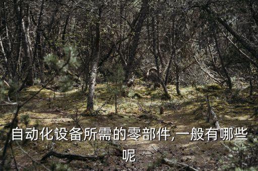 自動化設(shè)備所需的零部件,一般有哪些呢