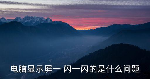 電腦顯示屏一 閃一閃的是什么問(wèn)題