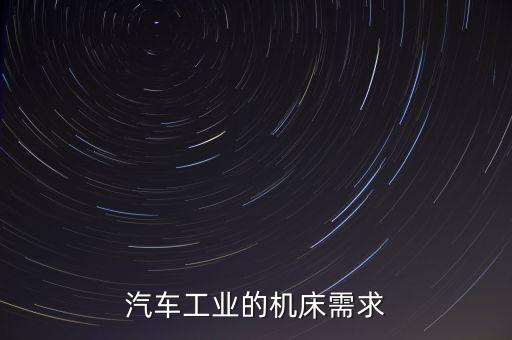 汽車工業(yè)的機(jī)床需求