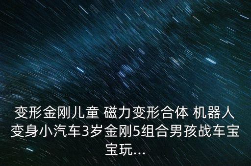 變形金剛兒童 磁力變形合體 機器人變身小汽車3歲金剛5組合男孩戰(zhàn)車寶寶玩...