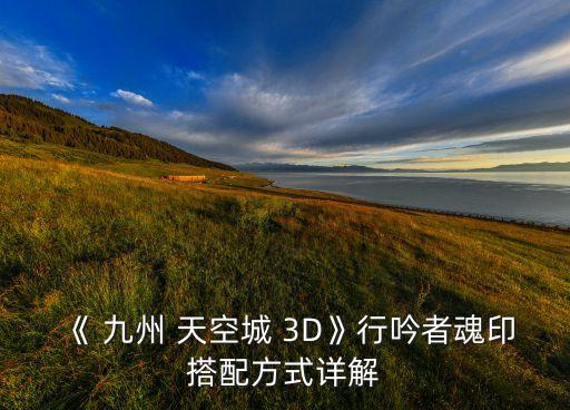 《 九州 天空城 3D》行吟者魂印搭配方式詳解