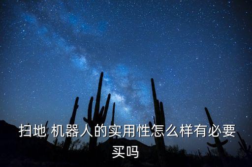  掃地 機器人的實用性怎么樣有必要買嗎