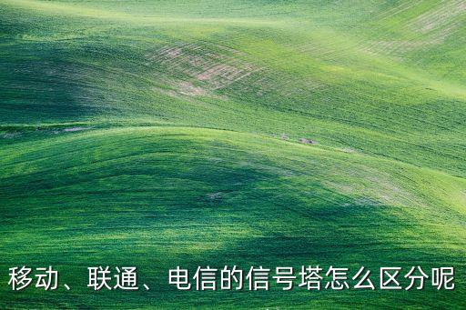 移動(dòng)、聯(lián)通、電信的信號(hào)塔怎么區(qū)分呢