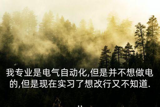 我專業(yè)是電氣自動化,但是并不想做電的,但是現(xiàn)在實(shí)習(xí)了想改行又不知道...