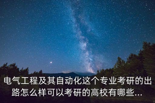 電氣工程及其自動化這個專業(yè)考研的出路怎么樣可以考研的高校有哪些...