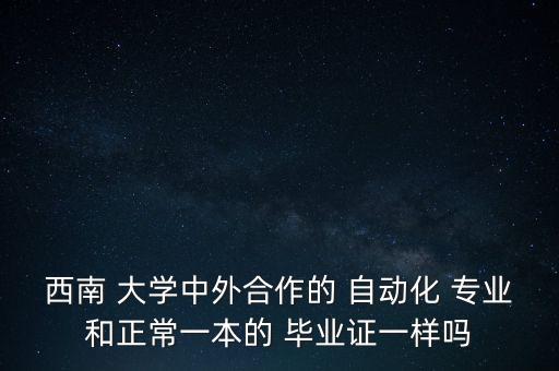 西南 大學(xué)中外合作的 自動(dòng)化 專業(yè)和正常一本的 畢業(yè)證一樣嗎