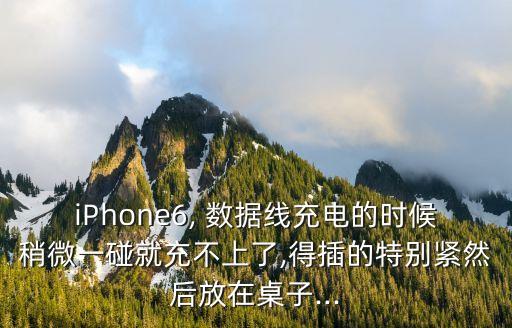 iPhone6, 數(shù)據(jù)線充電的時(shí)候稍微一碰就充不上了,得插的特別緊然后放在桌子...