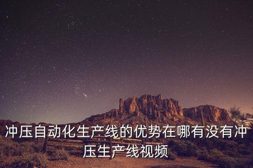 沖壓自動化生產(chǎn)線的優(yōu)勢在哪有沒有沖壓生產(chǎn)線視頻