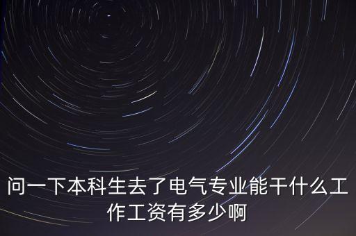 問一下本科生去了電氣專業(yè)能干什么工作工資有多少啊