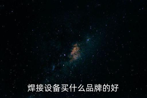 焊接設(shè)備買(mǎi)什么品牌的好