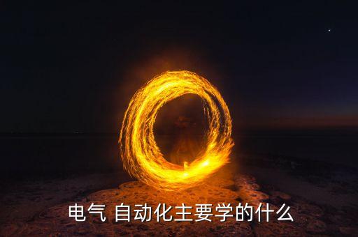  電氣 自動(dòng)化主要學(xué)的什么